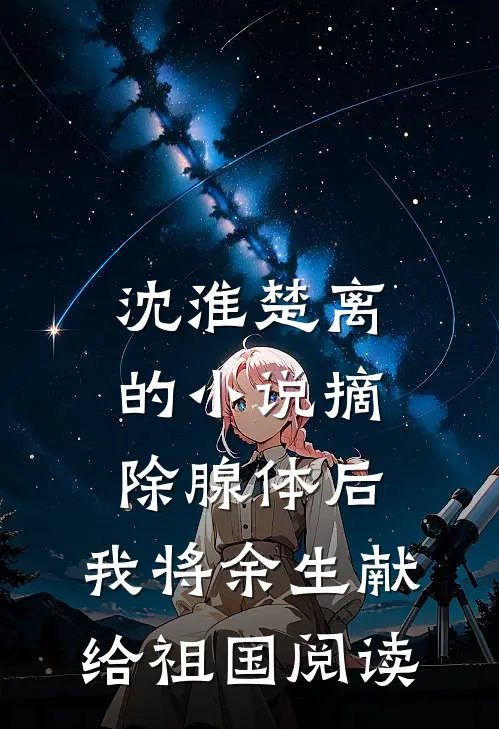 沈淮楚离的小说摘除腺体后，我将余生献给祖国阅读