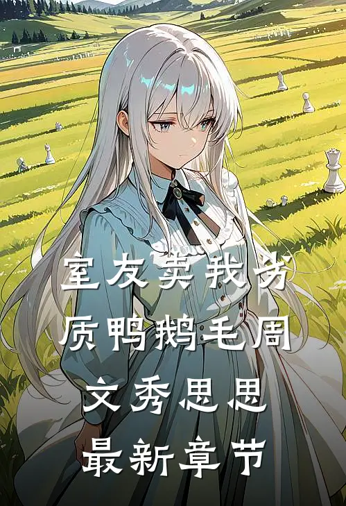 室友卖我劣质鸭鹅毛周文秀思思最新章节