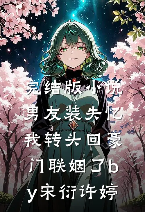 完结版小说男友装失忆，我转头回豪门联姻了by宋衍许婷