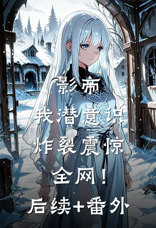 影帝：我潜意识炸裂震惊全网！后续+番外