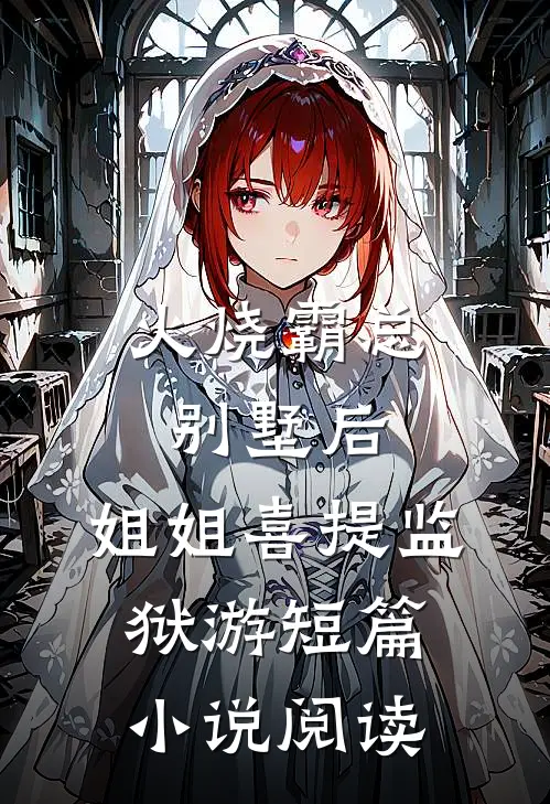 火烧霸总别墅后，姐姐喜提监狱游短篇小说阅读