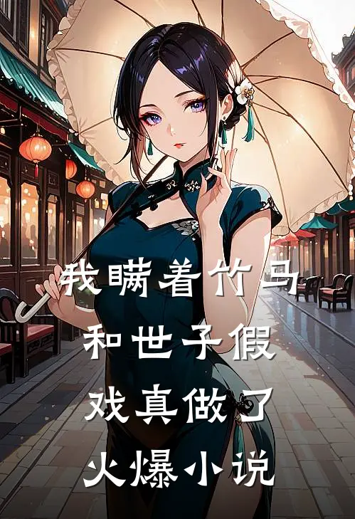 我瞒着竹马，和世子假戏真做了火爆小说