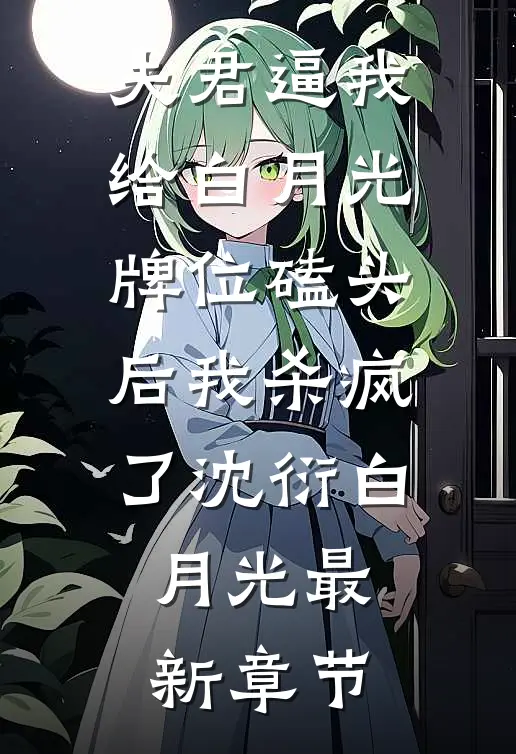 夫君逼我给白月光牌位磕头后我杀疯了沈衍白月光最新章节