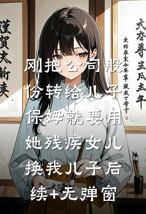 刚把公司股份转给儿子，保姆就要用她残疾女儿换我儿子后续+无弹窗
