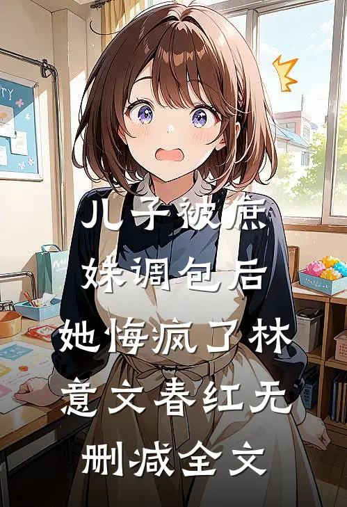 儿子被庶妹调包后，她悔疯了林意文春红无删减全文