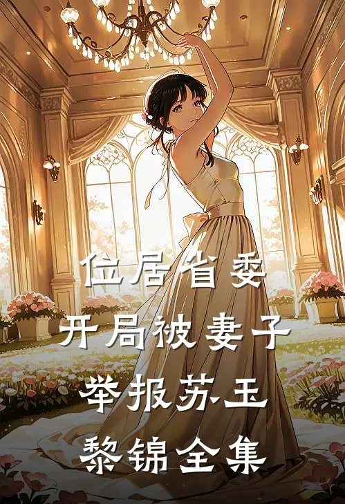 位居省委，开局被妻子举报苏玉黎锦全集