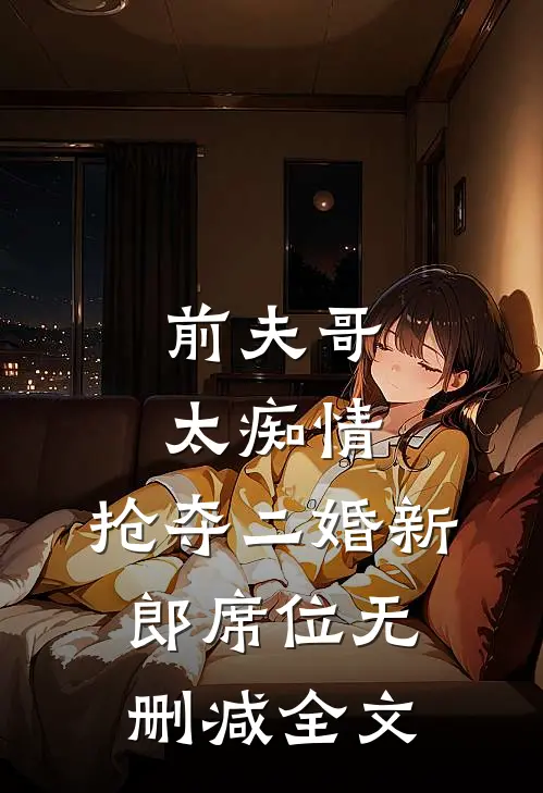 前夫哥太痴情，抢夺二婚新郎席位无删减全文