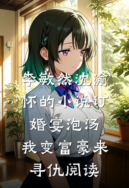 李敏然沈渝怀的小说订婚宴泡汤，我变富豪来寻仇阅读