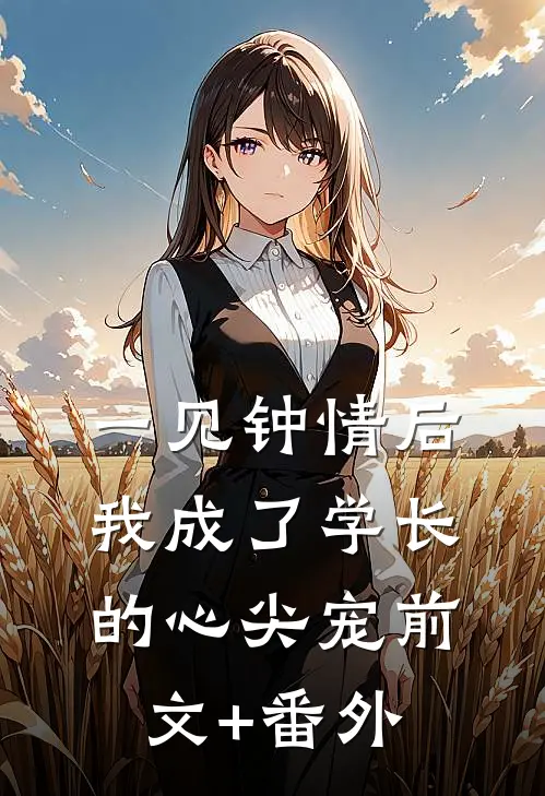 一见钟情后，我成了学长的心尖宠前文+番外