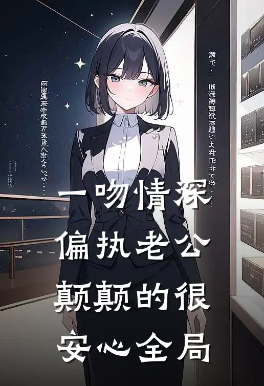 一吻情深，偏执老公颠颠的很安心全局