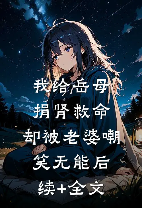 我给岳母捐肾救命，却被老婆嘲笑无能后续+全文