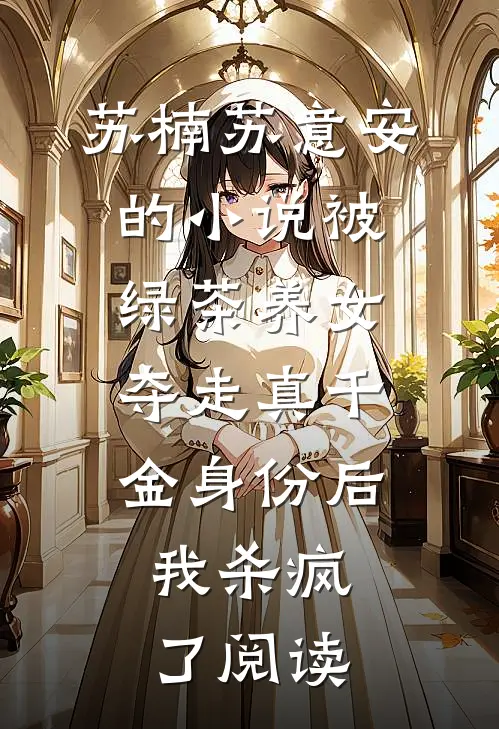 苏楠苏意安的小说被绿茶养女夺走真千金身份后，我杀疯了阅读