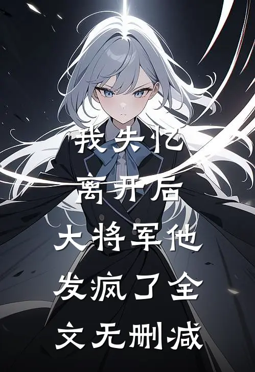 我失忆离开后，大将军他发疯了全文无删减