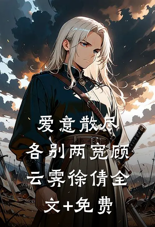 爱意散尽，各别两宽顾云霁徐倩全文+免费