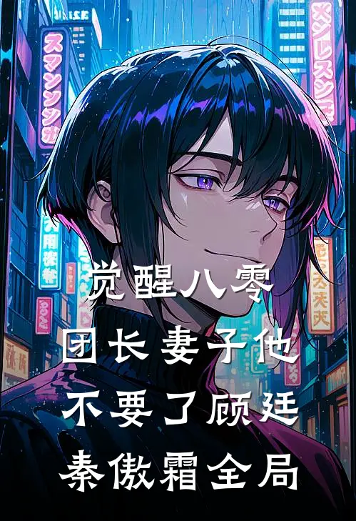觉醒八零，团长妻子他不要了顾廷秦傲霜全局