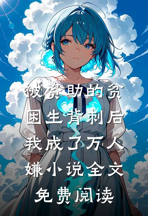 被资助的贫困生背刺后，我成了万人嫌小说全文免费阅读
