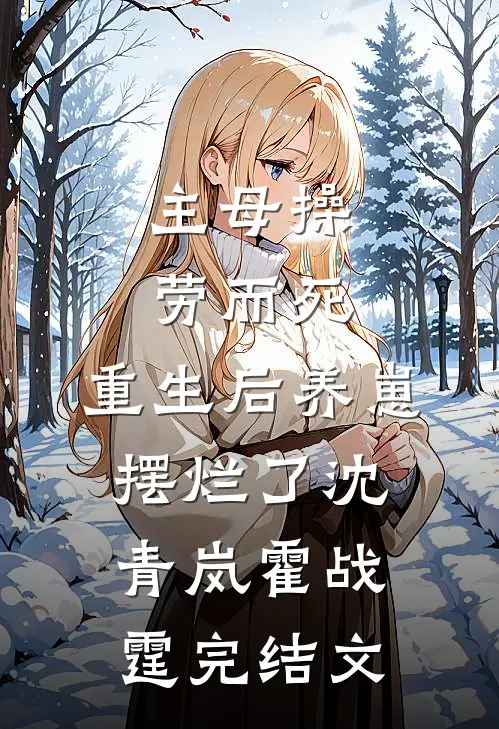 主母操劳而死，重生后养崽摆烂了沈青岚霍战霆完结文
