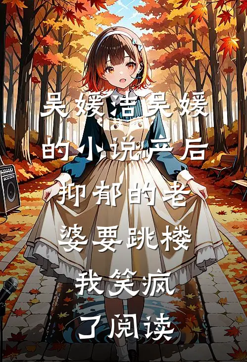 吴媛洁吴媛的小说产后抑郁的老婆要跳楼，我笑疯了阅读