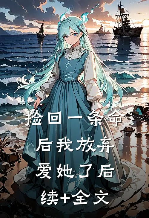 捡回一条命后我放弃爱她了后续+全文