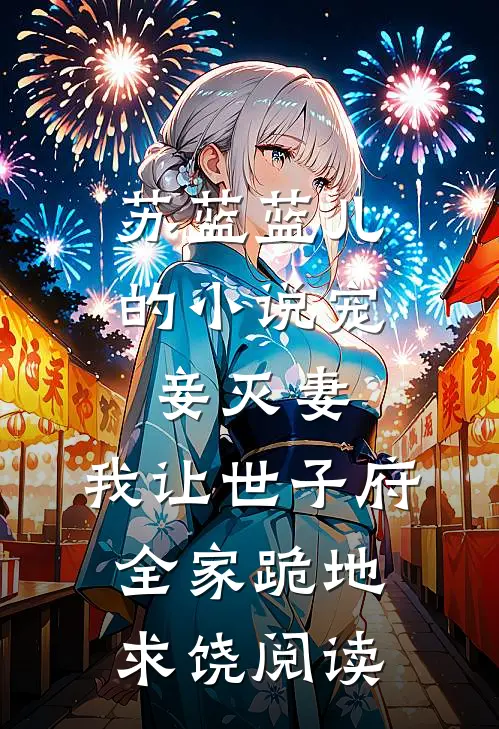 苏蓝蓝儿的小说宠妾灭妻，我让世子府全家跪地求饶阅读
