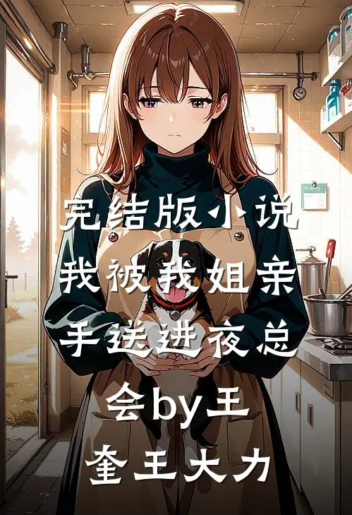 完结版小说我被我姐亲手送进夜总会by王奎王大力