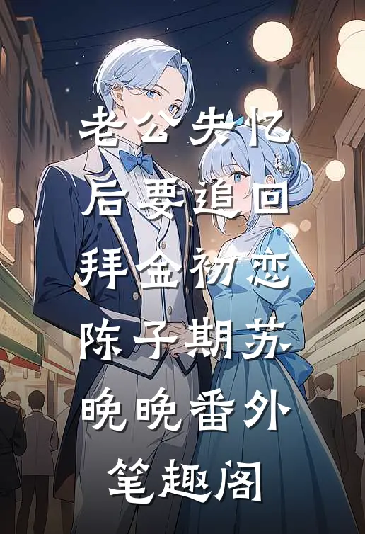 老公失忆后要追回拜金初恋：陈子期苏晚晚番外笔趣阁