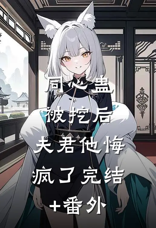 同心蛊被挖后，夫君他悔疯了完结+番外