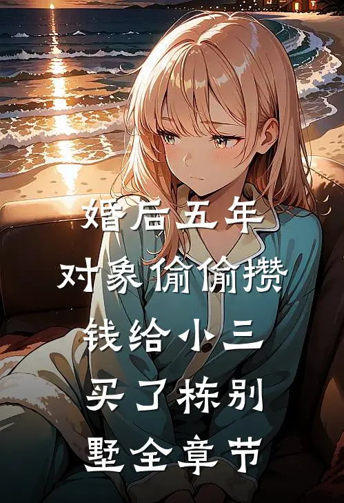 婚后五年，对象偷偷攒钱给小三买了栋别墅全章节