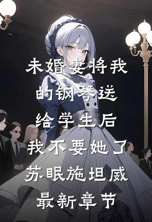 未婚妻将我的钢琴送给学生后，我不要她了苏眠施坦威最新章节