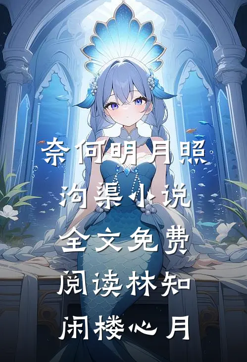 奈何明月照沟渠小说全文免费阅读林知闲楼心月