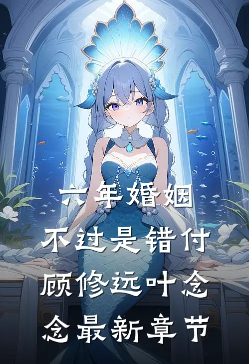 六年婚姻，不过是错付顾修远叶念念最新章节