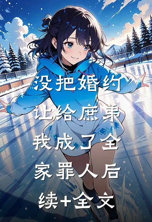 没把婚约让给庶弟，我成了全家罪人后续+全文