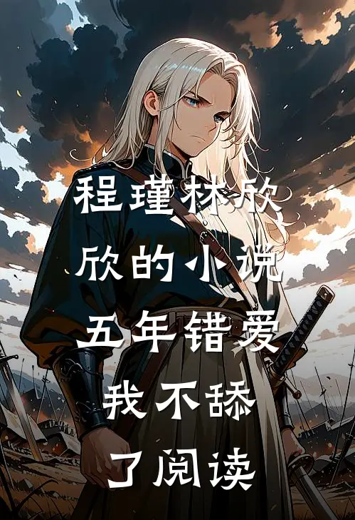 程瑾林欣欣的小说五年错爱，我不舔了阅读