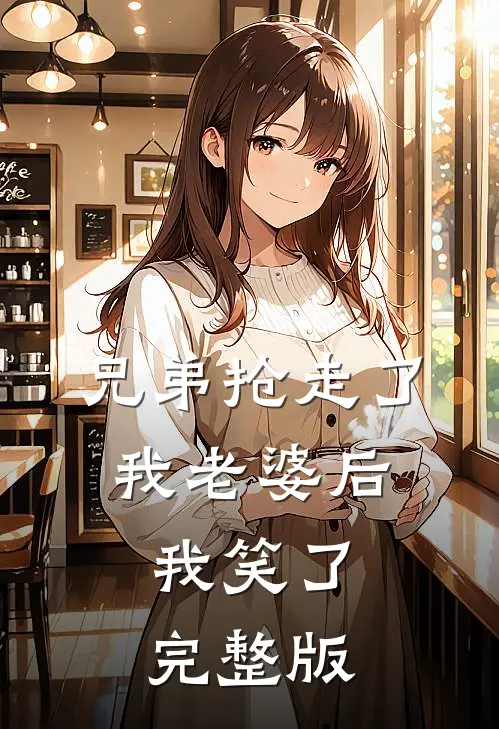 兄弟抢走了我老婆后，我笑了完整版
