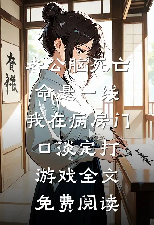 老公脑死亡命悬一线，我在病房门口淡定打游戏全文免费阅读