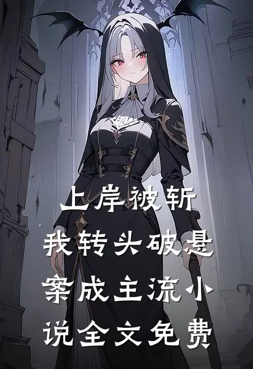 上岸被斩，我转头破悬案成主流小说全文免费