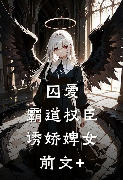 囚爱，霸道权臣诱娇婢女前文+