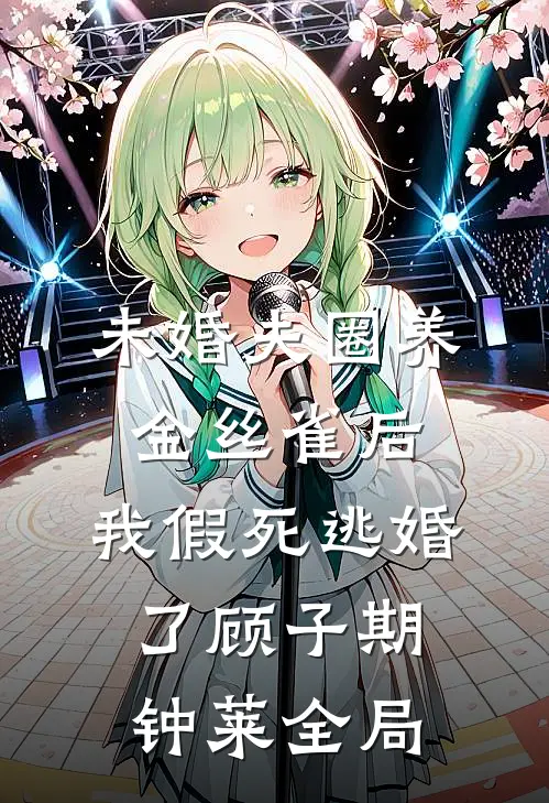 未婚夫圈养金丝雀后，我假死逃婚了顾子期钟莱全局