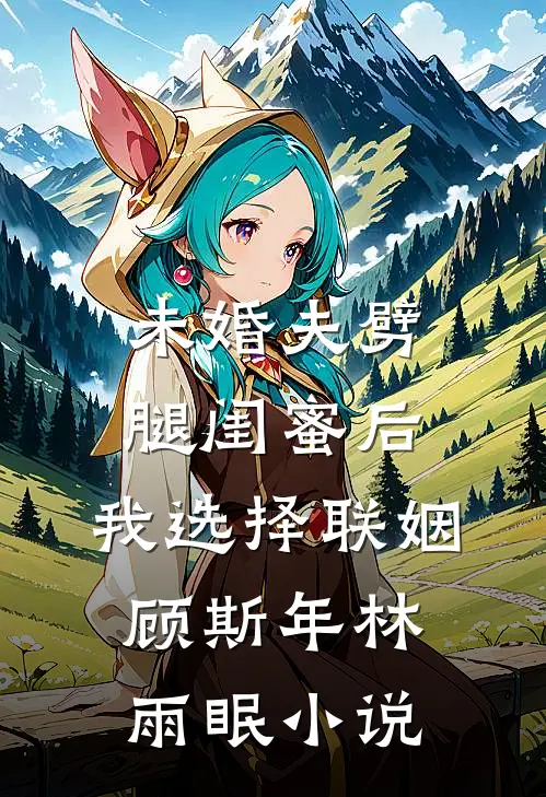 未婚夫劈腿闺蜜后，我选择联姻顾斯年林雨眠小说