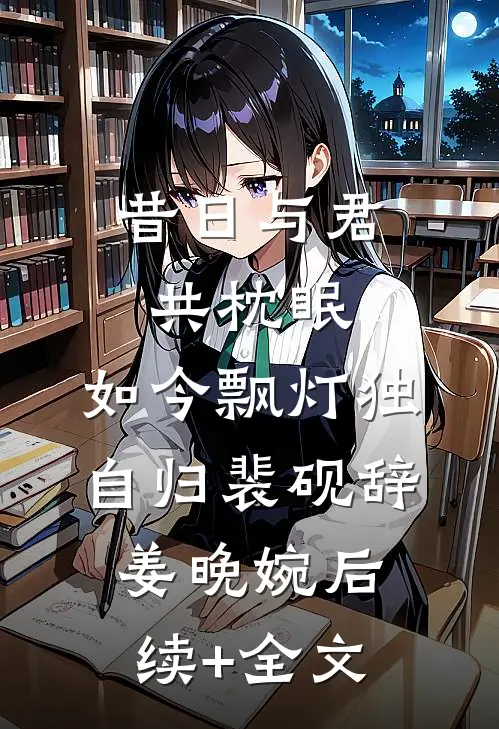 昔日与君共枕眠，如今飘灯独自归裴砚辞姜晚婉后续+全文
