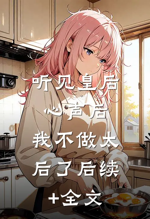 听见皇后心声后，我不做太后了后续+全文