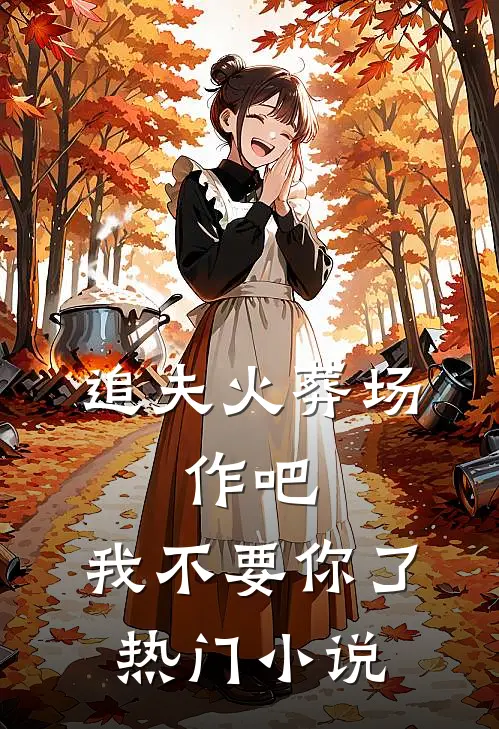 追夫火葬场：作吧，我不要你了热门小说