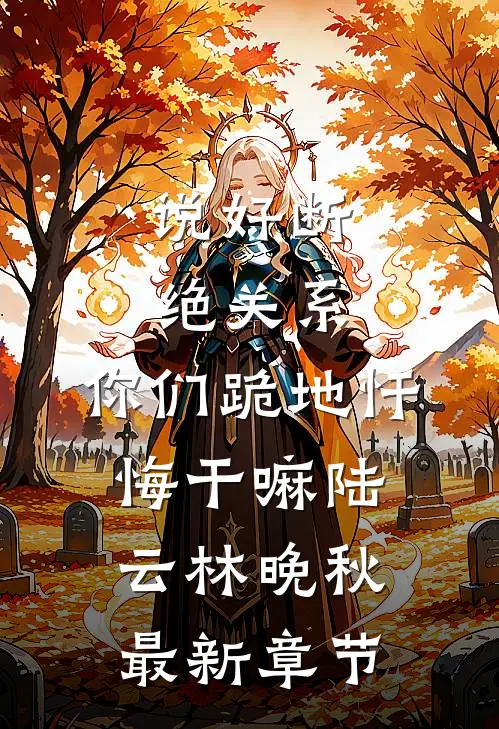 说好断绝关系，你们跪地忏悔干嘛陆云林晚秋最新章节