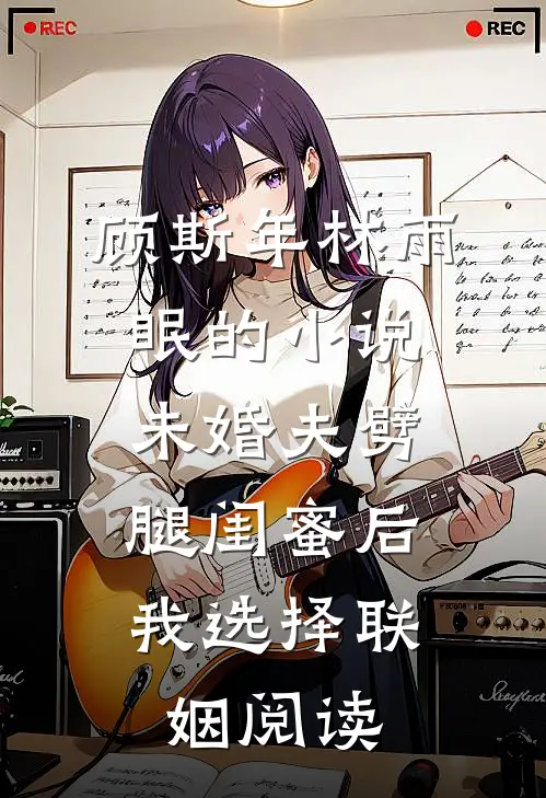 顾斯年林雨眠的小说未婚夫劈腿闺蜜后，我选择联姻阅读
