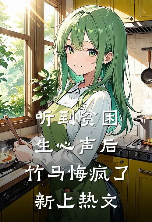 听到贫困生心声后，竹马悔疯了新上热文