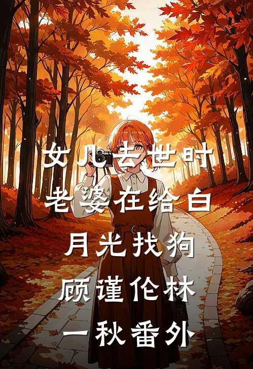 女儿去世时老婆在给白月光找狗顾谨伦林一秋番外
