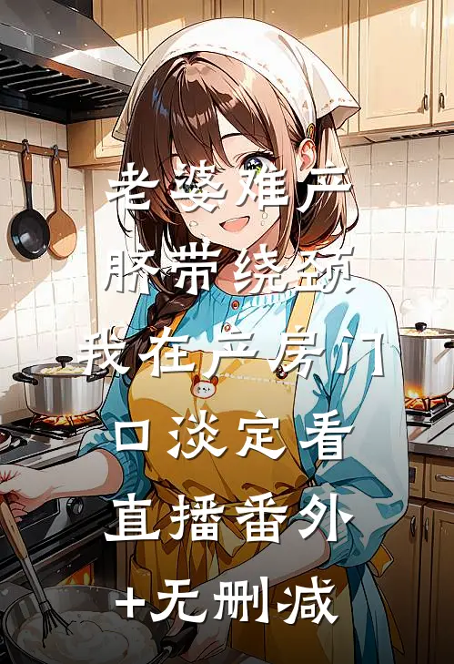 老婆难产脐带绕颈，我在产房门口淡定看直播番外+无删减