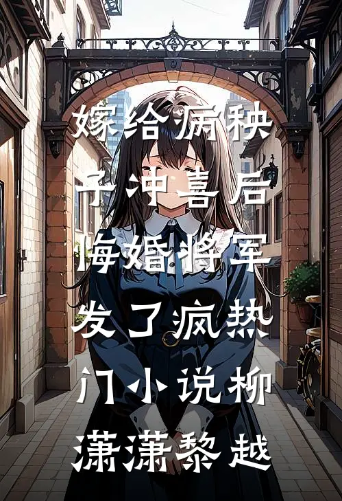 嫁给病秧子冲喜后，悔婚将军发了疯热门小说柳潇潇黎越