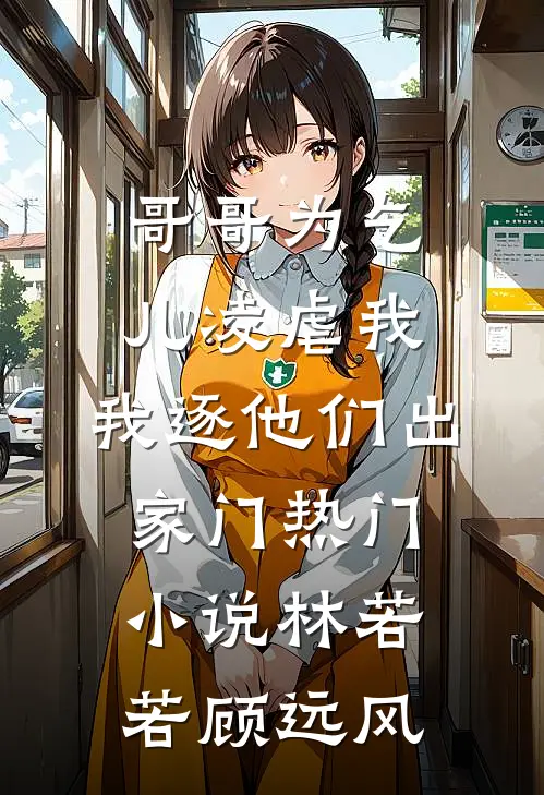 哥哥为乞儿凌虐我，我逐他们出家门热门小说林若若顾远风