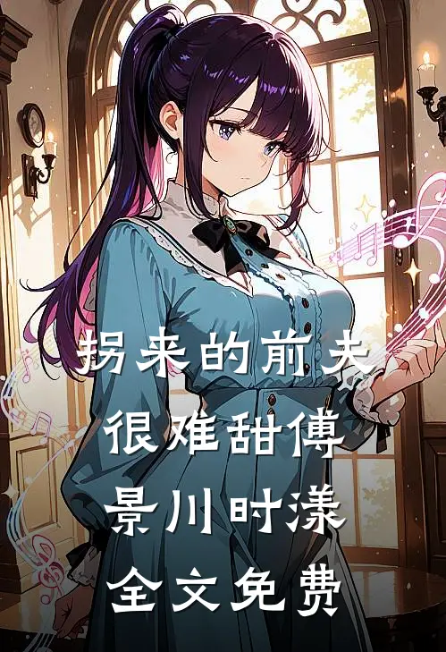 拐来的前夫很难甜傅景川时漾全文免费